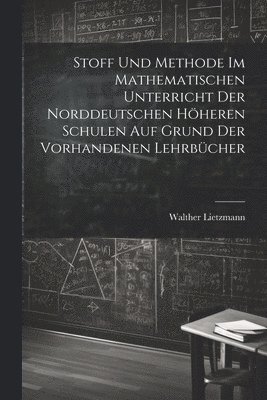 bokomslag Stoff und Methode im mathematischen Unterricht der norddeutschen hheren Schulen auf Grund der vorhandenen Lehrbcher