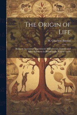 bokomslag The Origin of Life; Being an Account of Experiments With Certain Superheated Saline Solutions in Hermetically Sealed Vessels