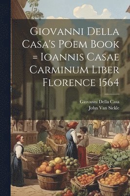 John Van Sickle, Giovanni Della Casa - Giovanni Della Casa's Poem Book = Ioannis Casae Carminum Liber Florence 1564, Häftad