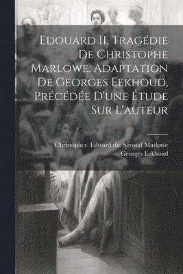 Georges Eekhoud, Christopher  Edward Marlowe - Edouard II, tragédie de Christophe Marlowe. Adaptation de Georges Eekhoud, précédée d'une étude sur l'auteur, Häftad