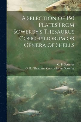 G B 1812-1884 Thesaurus Co Sowerby, G B Sowerby - Selection of 150 Plates From Sowerby's Thesaurus Conchyliorum or Genera of Shells, Häftad