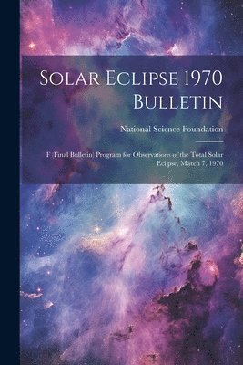 bokomslag Solar Eclipse 1970 Bulletin; F (final Bulletin) Program for Observations of the Total Solar Eclipse, March 7, 1970