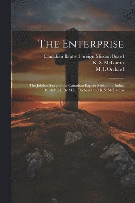 bokomslag The Enterprise; the Jubilee Story of the Canadian Baptist Mission in India, 1874-1924. By M.L. Orchard and K.S. McLaurin