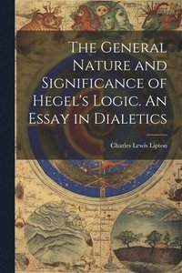 bokomslag The General Nature and Significance of Hegel's Logic. An Essay in Dialetics