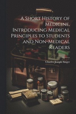 A Short History of Medicine, Introducing Medical Principles to Students and Non-medical Readers 1