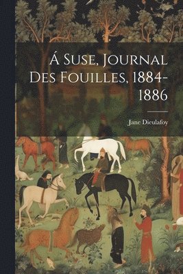 Jane Dieulafoy - Á Suse, journal des fouilles, 1884-1886, Häftad