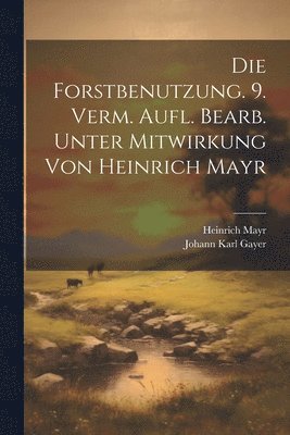bokomslag Die Forstbenutzung. 9. verm. Aufl. bearb. unter Mitwirkung von Heinrich Mayr