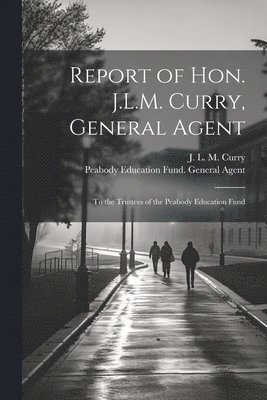 Report of Hon. J.L.M. Curry, General Agent 1