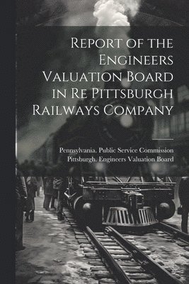 bokomslag Report of the Engineers Valuation Board in re Pittsburgh Railways Company