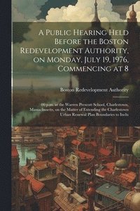 bokomslag A public hearing held before the Boston redevelopment authority, on Monday, July 19, 1976, commencing at 8