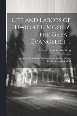 Life and Labors of Dwight L. Moody, the Great Evangelist ... 1