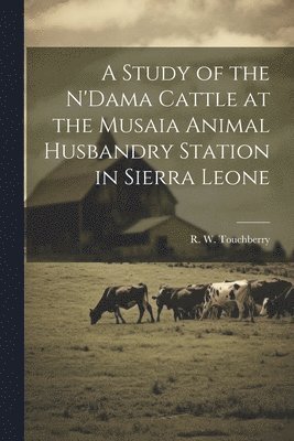 bokomslag A Study of the N'Dama Cattle at the Musaia Animal Husbandry Station in Sierra Leone