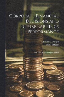 Paul M Healy, Krishna G Palepu, Paul M. Healy, Krishna G. Palepu - Corporate Financial Decisions and Future Earnings Performance, Häftad