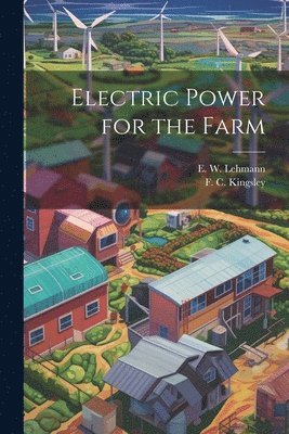 E W 1887- Lehmann, F C Kingsley, E. W. 1887- Lehmann, F. C. Kingsley, E W. 1887- Lehmann, F C. Kingsley, E. W. Lehmann - Electric Power for the Farm, Häftad
