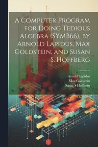 bokomslag A Computer Program for Doing Tedious Algebra (SYMB66), by Arnold Lapidus, Max Goldstein, and Susan S. Hoffberg