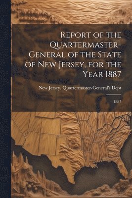 Report of the Quartermaster- General of the State of New Jersey, for the Year 1887 1