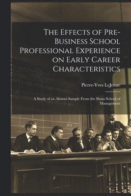 bokomslag Effects of Pre-business School Professional Experience on Early Career Characteristics; a Study of an Alumni Sample From the Sloan School of Management