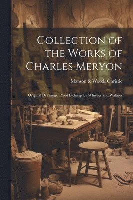 Collection of the Works of Charles Meryon; Original Drawings; Proof Etchings by Whistler and Waltner