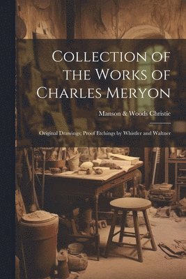 Collection of the Works of Charles Meryon; Original Drawings; Proof Etchings by Whistler and Waltner 1