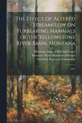 Peter R Martin, Peter R. Martin, Montana Water Resources Division, Old West Regional Commission - Effect of Altered Streamflow on Furbearing Mammals of the Yellowstone River Basin, Montana, Häftad