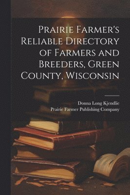 Prairie Farmer's Reliable Directory of Farmers and Breeders, Green County, Wisconsin 1