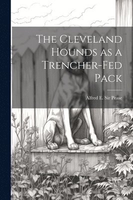 Alfred E Pease, Alfred E. Pease - Cleveland Hounds as a Trencher-fed Pack, Häftad