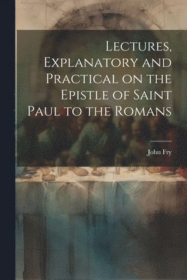 Lectures, Explanatory and Practical on the Epistle of Saint Paul to the Romans 1