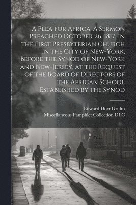 bokomslag A Plea for Africa. A Sermon Preached October 26, 1817, in the First Presbyterian Church in the City of New-York, Before the Synod of New-York and New-Jersey, at the Request of the Board of Directors