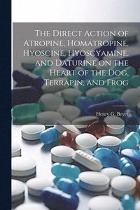 bokomslag The Direct Action of Atropine, Homatropine, Hyoscine, Hyoscyamine, and Daturine on the Heart of the dog, Terrapin, and Frog