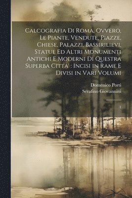 bokomslag Calcografia di Roma, ovvero, Le piante, vendute, piazze, chiese, palazzi, bassirilievi, statue ed altri monumenti antichi e moderni di questra superba citta'