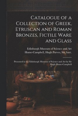 bokomslag Catalogue of a Collection of Greek, Etruscan and Roman Bronzes, Fictile Ware and Glass