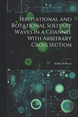 Arthur S Peters, Arthur S. Peters - Irrotational and Rotational Solitary Waves in a Channel With Arbitrary Cross Section, Häftad