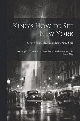 bokomslag King's how to see New York; a Complete Trustworthy Guide Book; 100 Illustrations, the Latest Map