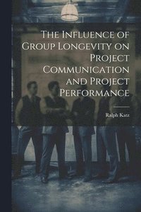 bokomslag The Influence of Group Longevity on Project Communication and Project Performance