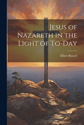 Jesus of Nazareth in the Light of To-day 1