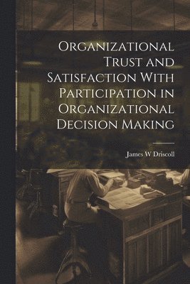 Organizational Trust and Satisfaction With Participation in Organizational Decision Making 1