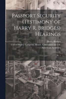 Passport Security (testimony of Harry R. Bridges) Hearings 1