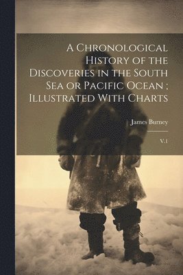 bokomslag Chronological History of the Discoveries in the South Sea or Pacific Ocean; Illustrated With Charts