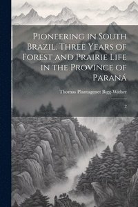 bokomslag Pioneering in South Brazil. Three Years of Forest and Prairie Life in the Province of Paran