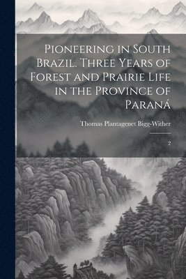 Pioneering in South Brazil. Three Years of Forest and Prairie Life in the Province of Paraná: 2 1