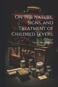 bokomslag On the Nature, Signs, and Treatment of Childbed Fevers;
