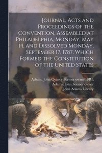 bokomslag Journal, Acts and Proceedings of the Convention, Assembled at Philadelphia, Monday, May 14, and Dissolved Monday, September 17, 1787, Which Formed the Constitution of the United States