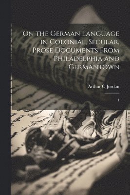 bokomslag On the German Language in Colonial, Secular, Prose Documents From Philadelphia and Germantown