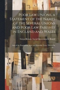 bokomslag Poor law Unions, a Statement of the Names of the Several Unions and Poor law Parishes in England and Wales; and of the Population, Area, and Rateable Value Thereof in 1881