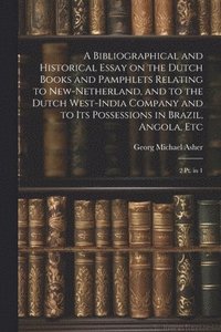 bokomslag A Bibliographical and Historical Essay on the Dutch Books and Pamphlets Relating to New-Netherland, and to the Dutch West-India Company and to its Possessions in Brazil, Angola, Etc