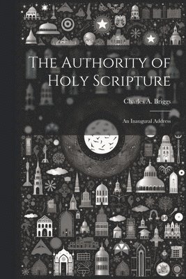 Charles A 1841-1913 Briggs - Authority of Holy Scripture, Häftad