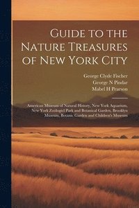 bokomslag Guide to the Nature Treasures of New York City; American Museum of Natural History, New York Aquarium, New York Zologicl Park and Botanical Garden, Brooklyn Museum, Botanic Garden and Children's