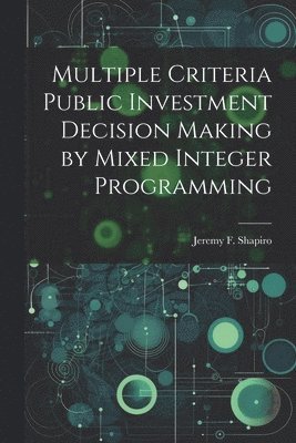 Jeremy F Shapiro, Jeremy F. Shapiro - Multiple Criteria Public Investment Decision Making by Mixed Integer Programming, Häftad
