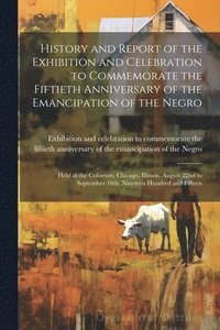 bokomslag History and Report of the Exhibition and Celebration to Commemorate the Fiftieth Anniversary of the Emancipation of the Negro