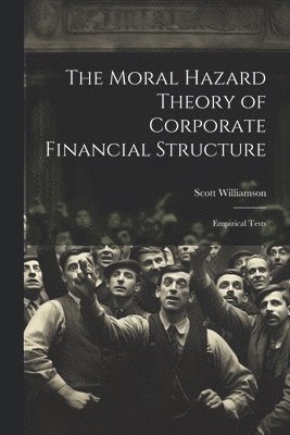 Scott Williamson - Moral Hazard Theory of Corporate Financial Structure, Häftad
